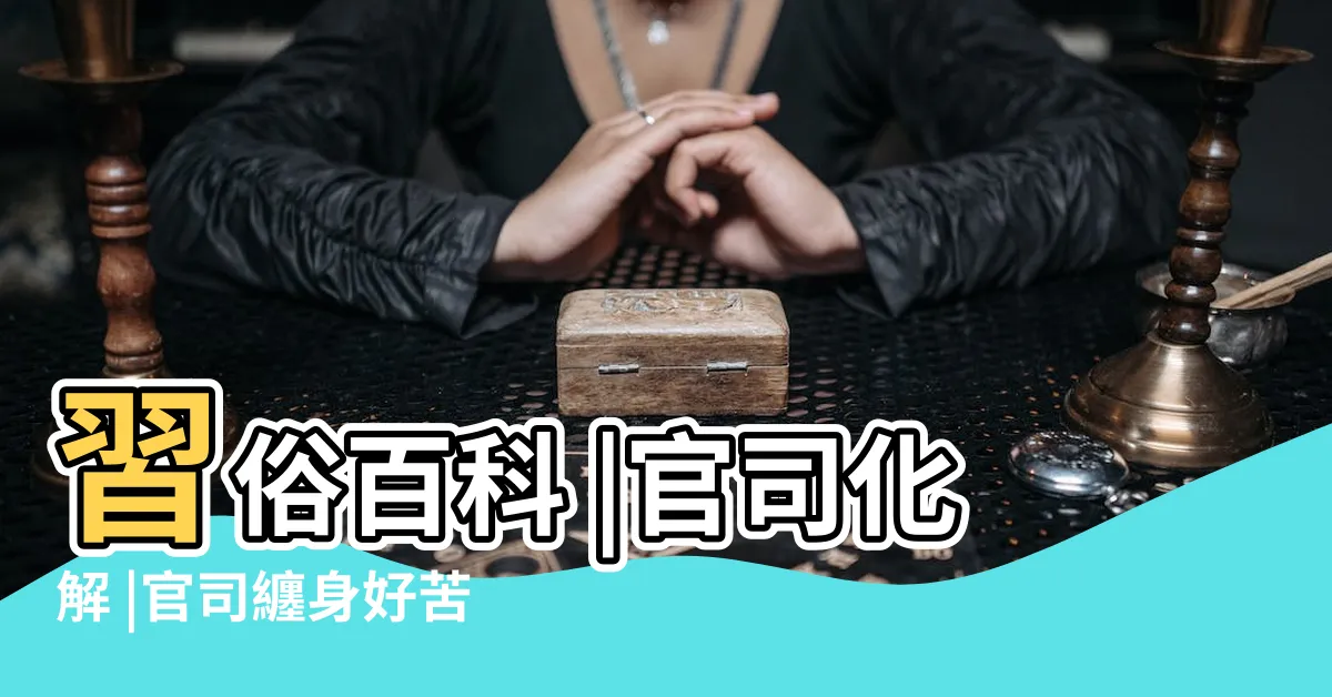 【官司化解】習俗百科 |官司化解 |官司纏身好苦惱 |