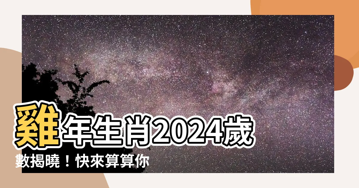 【雞年出生年份】雞年生肖2024歲數揭曉！快來算算你今年幾歲吧！