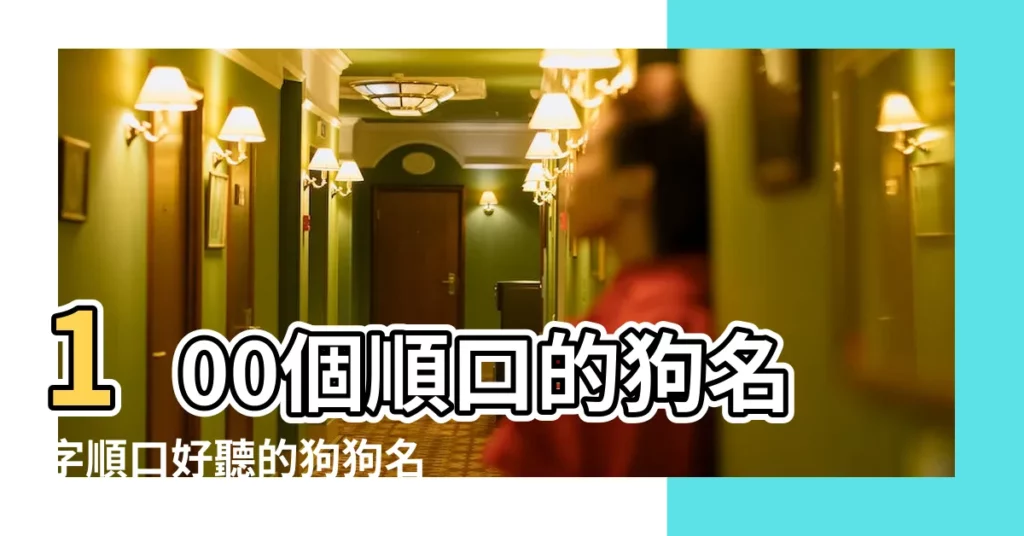 100個順口的狗名字順口好聽的狗狗名字 |網路十大熱門狗名字出列 |收藏起來吧 |【狗狗可以什麼名字好聽】