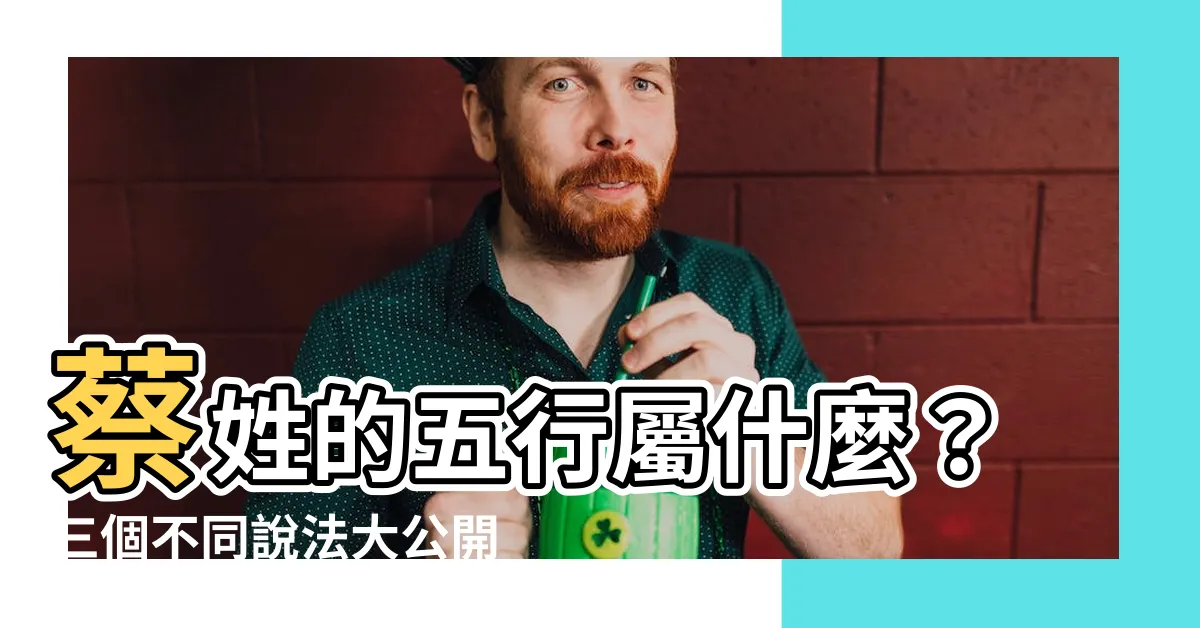 【蔡 五行 屬 什麼】蔡姓的五行屬什麼？三個不同説法大公開！