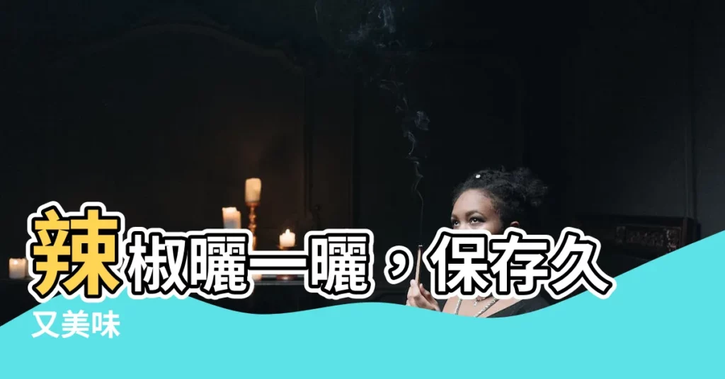 【曬辣椒】辣椒曬一曬，保存久又美味