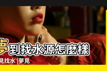 【周公解夢 夢見找到水源】夢到找水源怎麼樣 |夢見找水 |夢見找水源意味著什麼 |