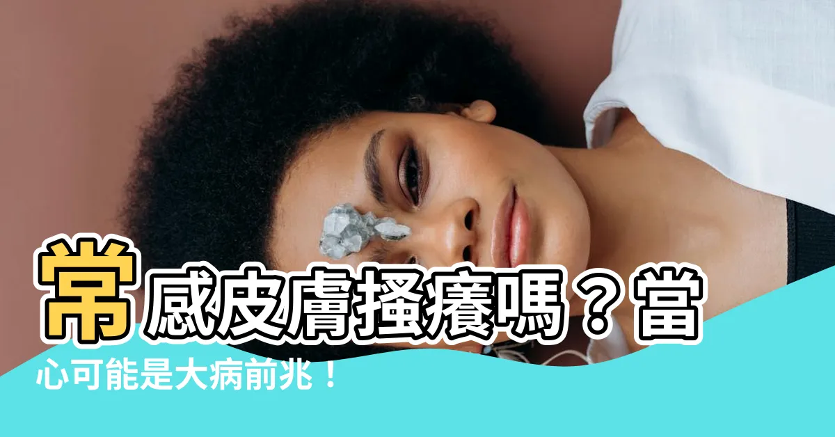 【痕癢】常感皮膚搔癢嗎？當心可能是大病前兆！