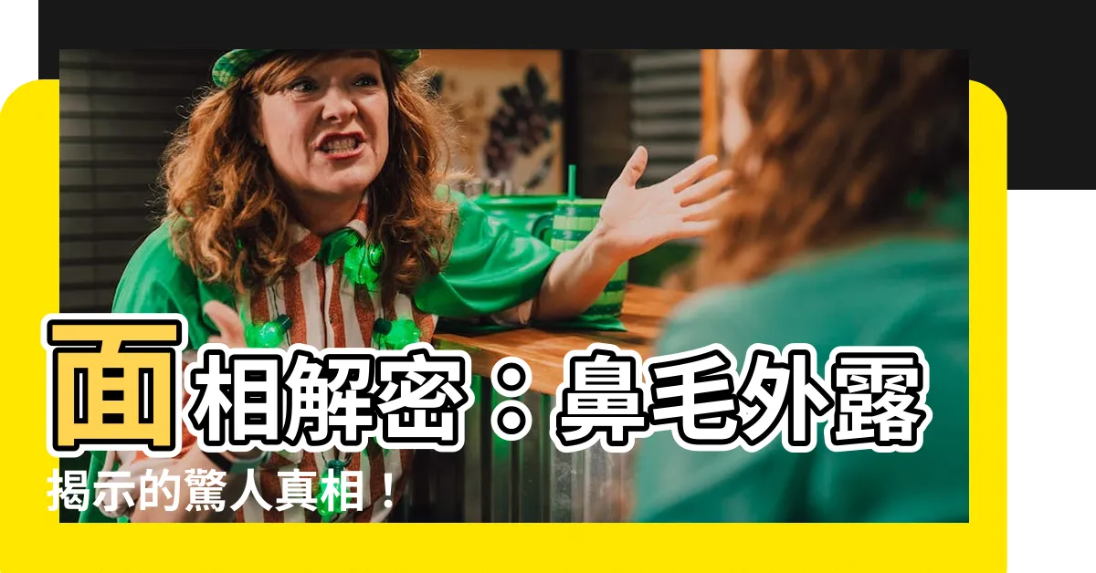 【鼻毛外露 面相】面相解密：鼻毛外露揭示的驚人真相！