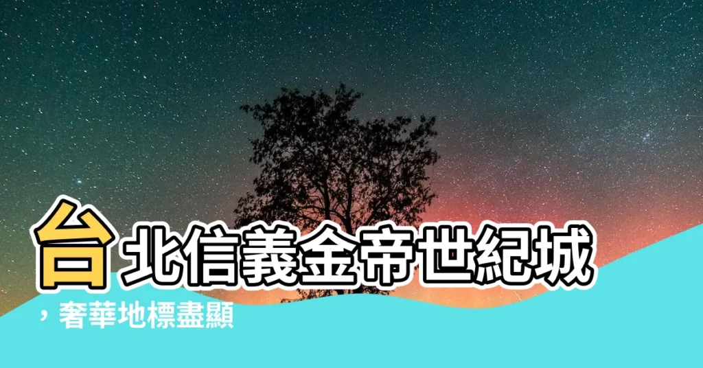【金帝世紀城】台北信義金帝世紀城，奢華地標盡顯
