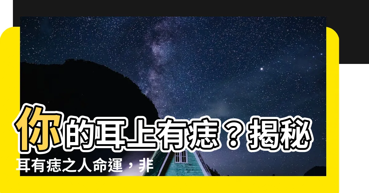 【耳有痣】你的耳上有痣?揭秘耳有痣之人命運,非富即貴?