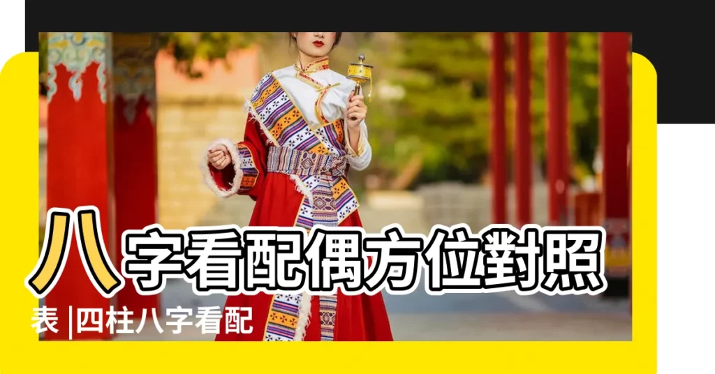 八字看配偶方位對照表 |四柱八字看配偶方向的方法與步驟 |來看你命中另一半是哪個方向上的人 |【八字另一半方向】