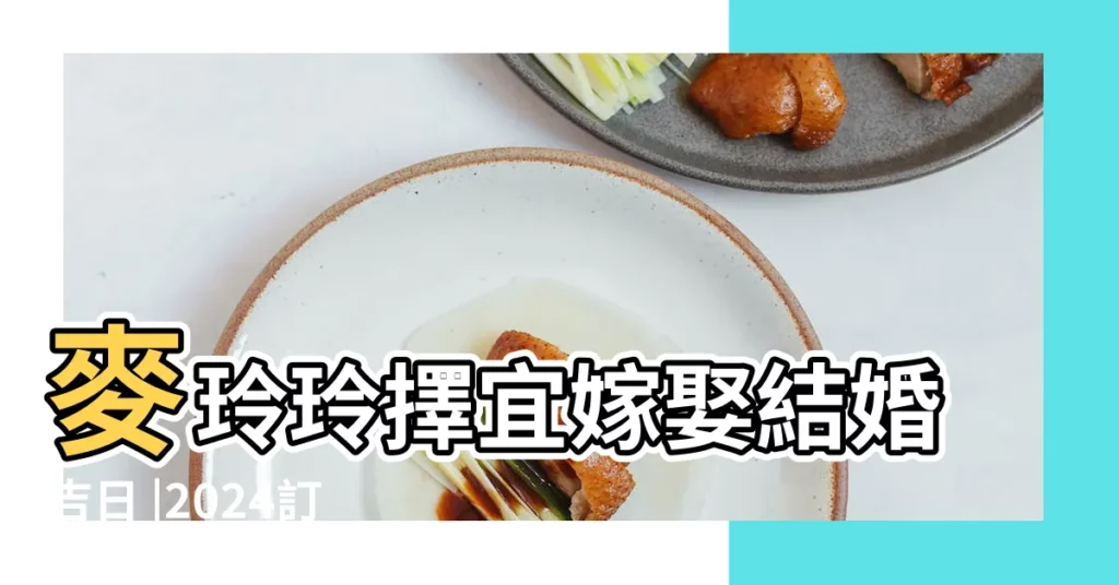 麥玲玲擇宜嫁娶結婚吉日 |2024訂婚結婚好日子 |一覽2024龍年運程 |【8月9號以結婚黃道吉日】