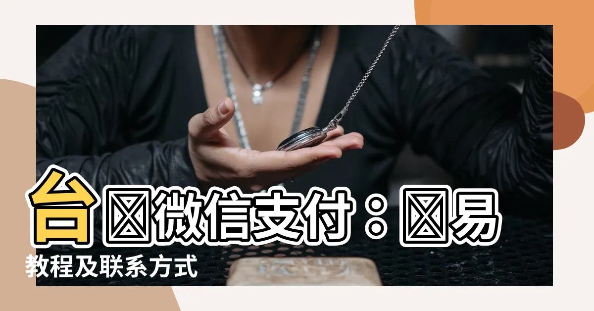 【台灣微信】台灣微信支付：簡易教程及聯繫方式