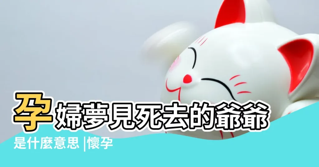 孕婦夢見死去的爺爺是什麼意思 |懷孕的人夢見老人去世 |孕婦夢到了去世的爺爺有何含義 |【懷孕初期夢見已故爺爺】