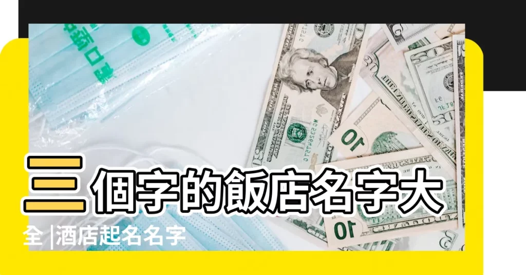 三個字的飯店名字大全 |酒店起名名字大全 |三個字的飯店名字大全 |【3個字的酒店名字大全】