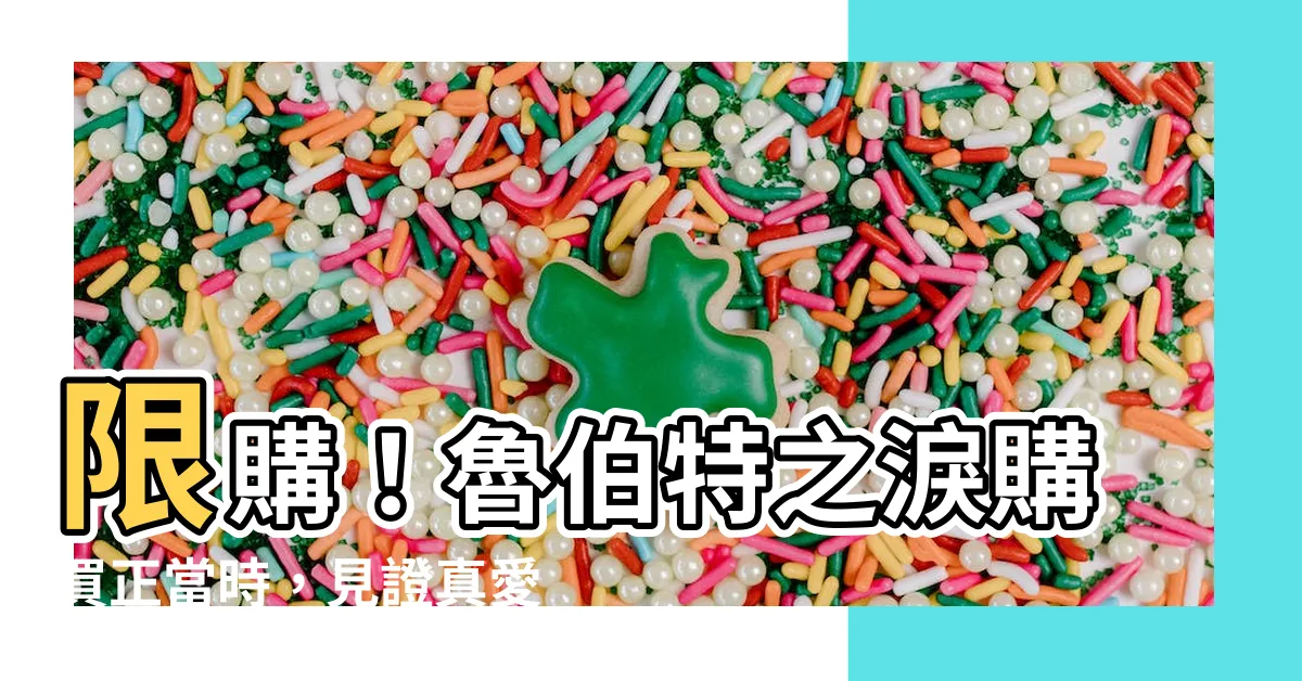 【魯伯特之淚購買】限購！魯伯特之淚購買正當時，見證真愛承諾