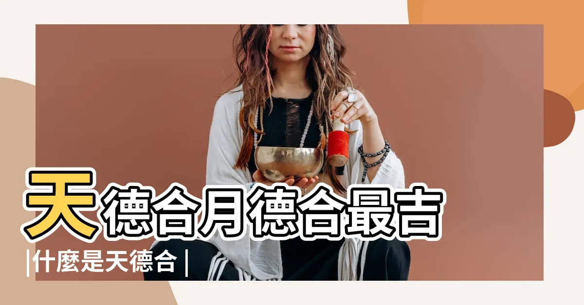 【天月德合日】天德合月德合最吉 |什麼是天德合 |天月二德貴人 |