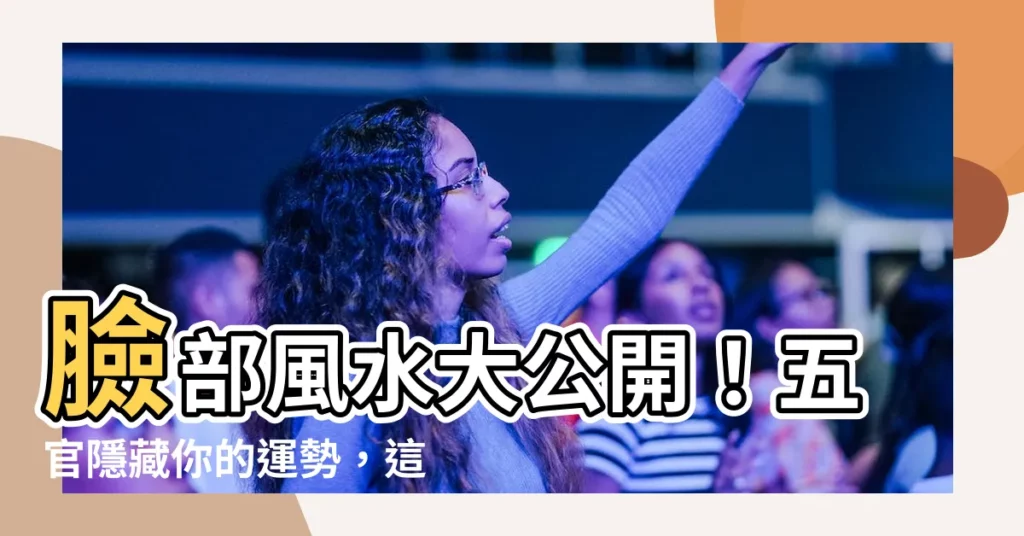 【臉部運勢】臉部風水大公開！五官隱藏你的運勢，這樣調整一夕爆紅