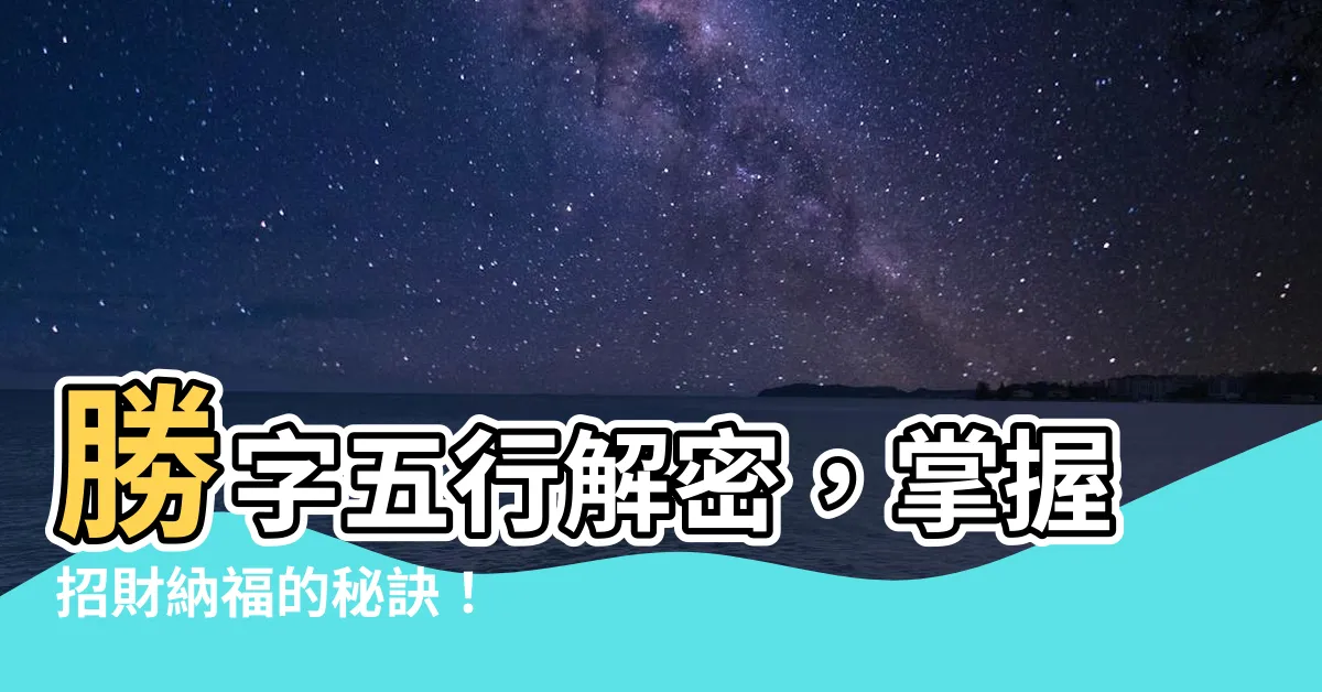【勝字五行】勝字五行解密，掌握招財納福的秘訣！