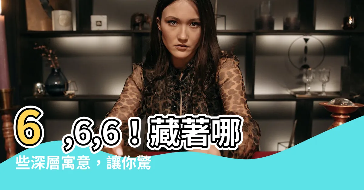 【6數字】6,6,6！藏著哪些深層寓意，讓你驚嘆連連！