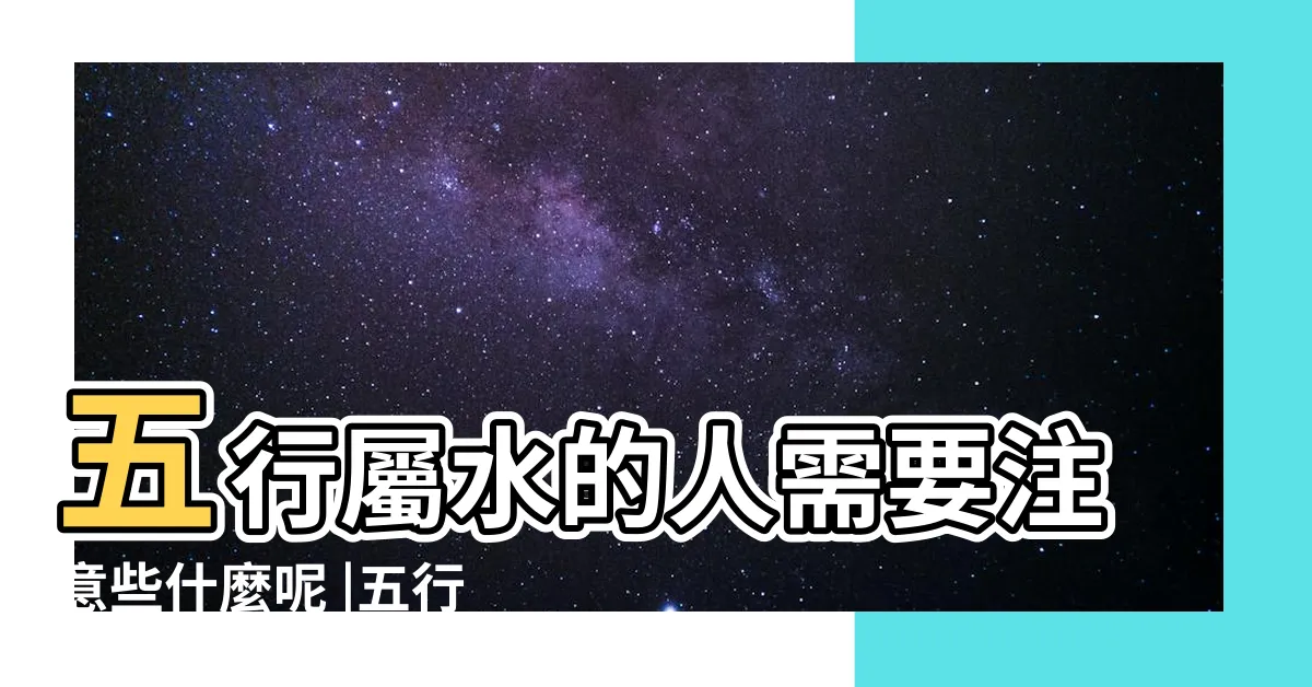 【五行屬水的人】五行屬水的人需要注意些什麼呢 |五行屬水的個性 |如何判斷水型人的説明 |