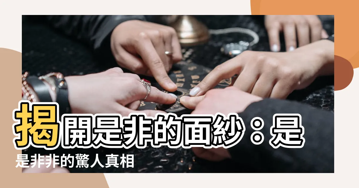 【是非的意思】揭開是非的面紗：是是非非的驚人真相