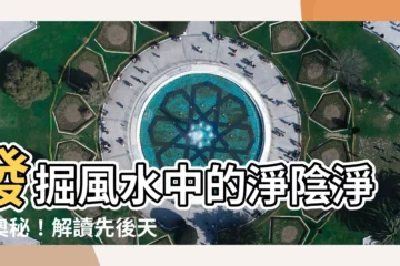 【淨陰淨陽】發掘風水中的淨陰淨陽奧秘！解讀先後天八卦與洛書的影響