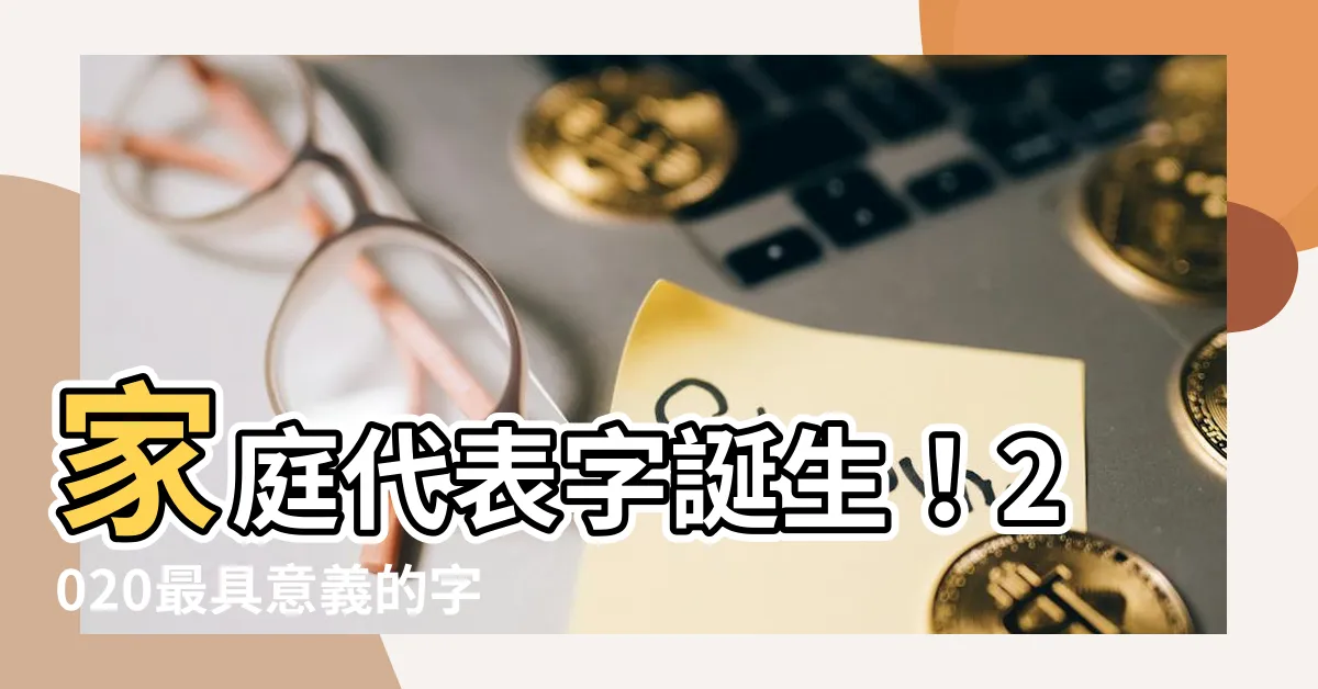 【家庭代表字】家庭代表字誕生！2020最具意義的字詞揭曉！