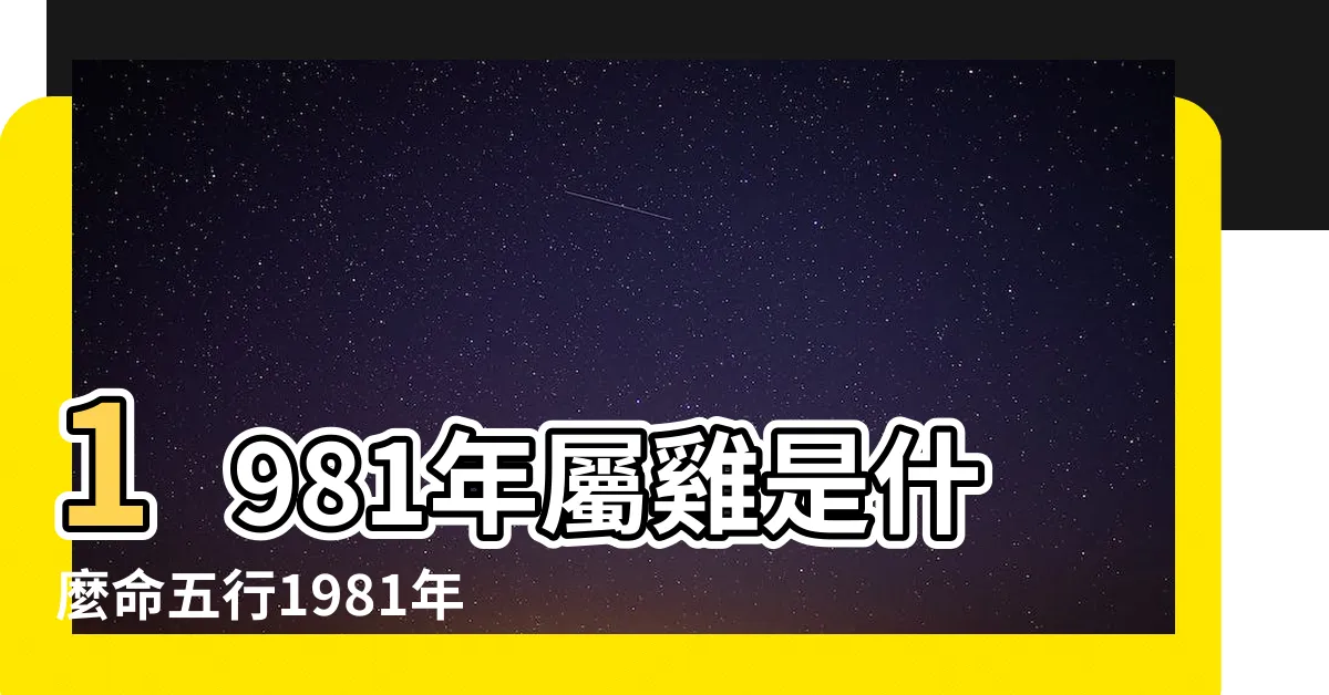 【1981年屬】1981年屬雞是什麼命五行1981年屬雞金命缺什麼 |1981年屬什麼生肖幾歲 |1981年屬雞人2024年全年運勢運程81 |