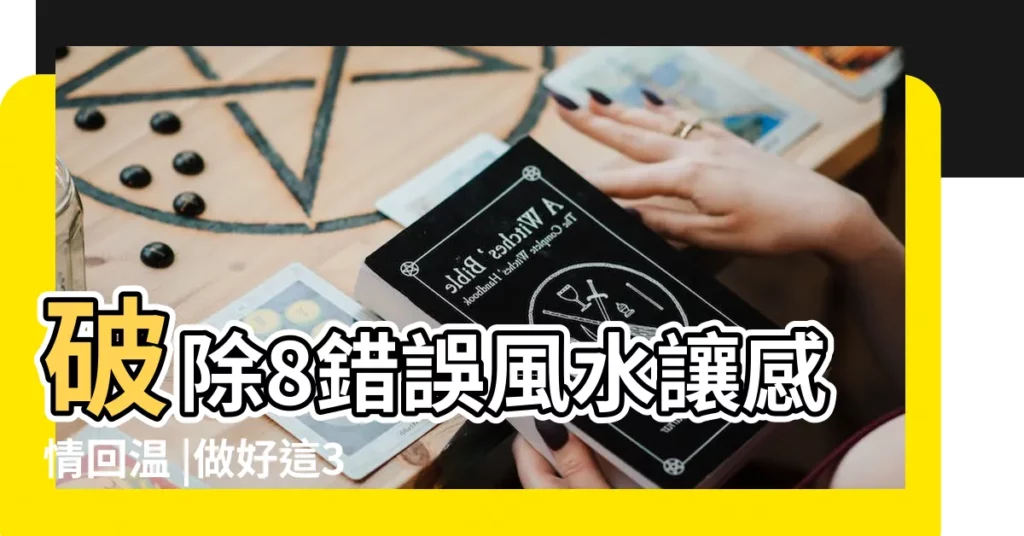 破除8錯誤風水讓感情回温 |做好這3點是關鍵 |風水調整可以改善感情嗎 |【風水調整感情】
