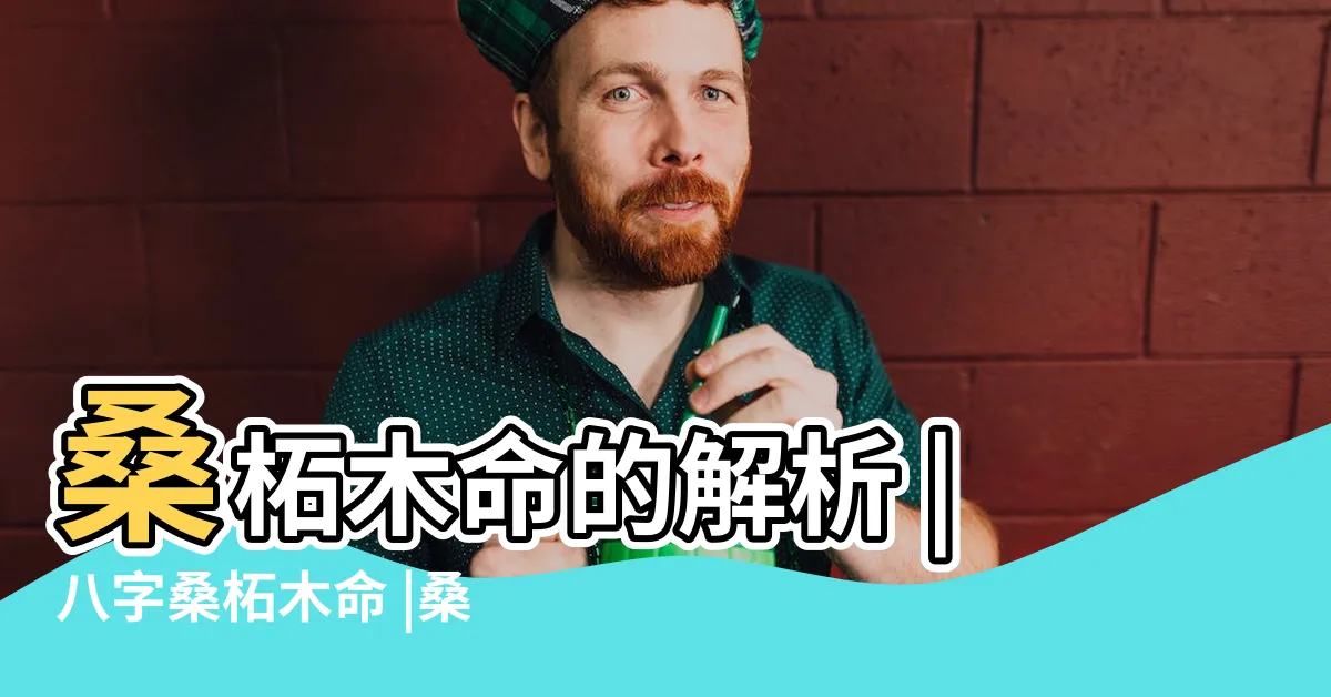 【桑柘木命】桑柘木命的解析 |八字桑柘木命 |桑柘木命是幾等命 |