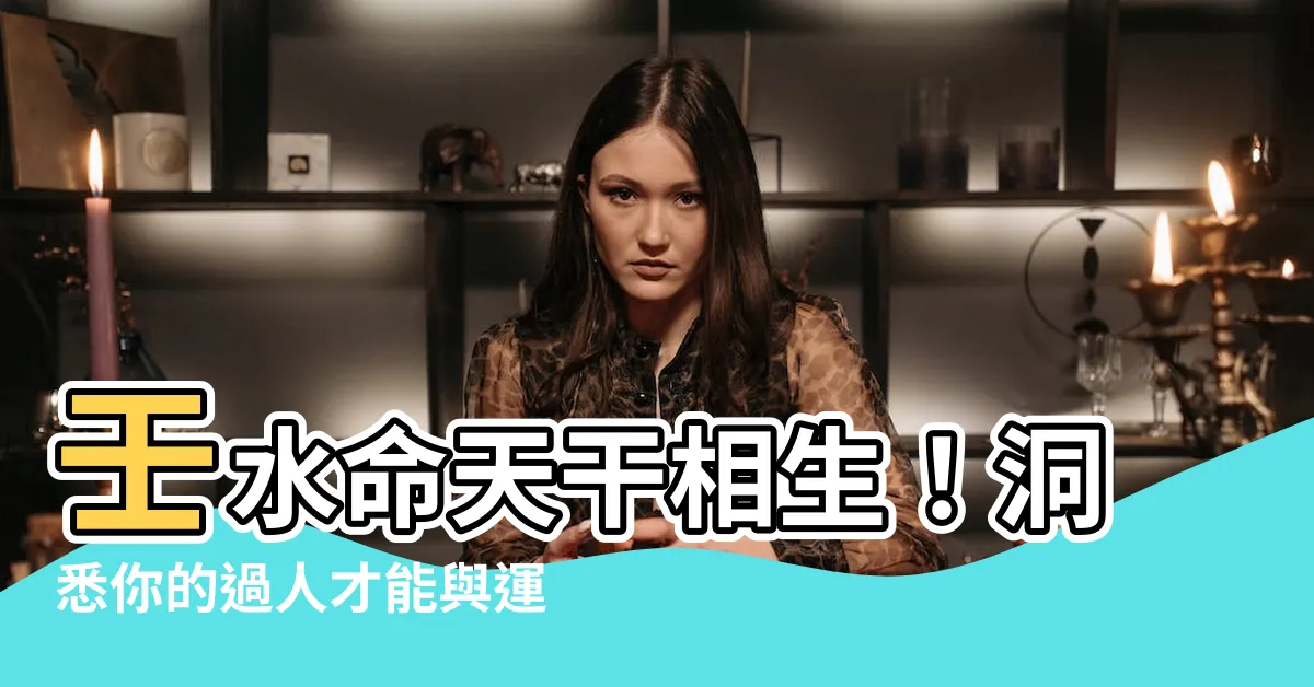 【壬水命】壬水命天干相生！洞悉你的過人才能與運勢軌跡！