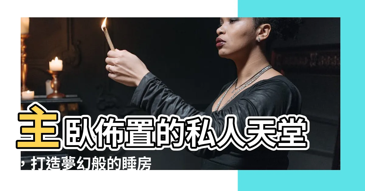 【主卧佈置】主卧佈置的私人天堂，打造夢幻般的睡房氛圍！