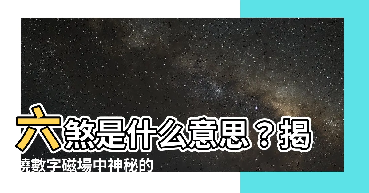 【六煞是什麼意思】六煞是什麼意思？揭曉數字磁場中神秘的暗藏能量
