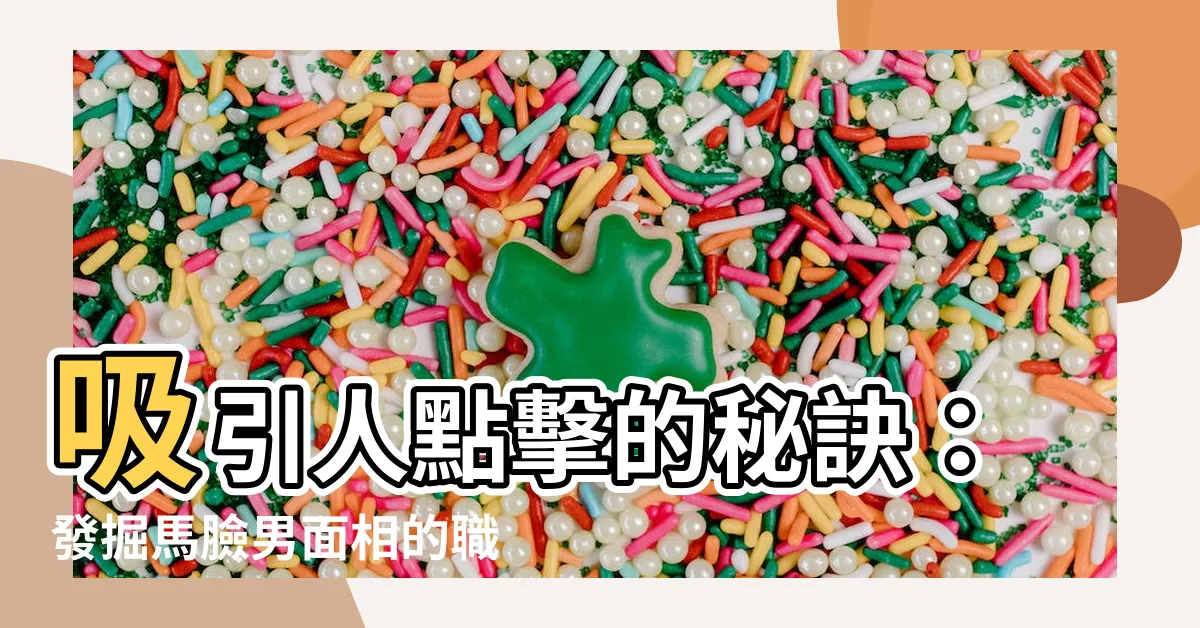 【馬臉男面相】吸引人點擊的秘訣：發掘馬臉男面相的職場成功之道！