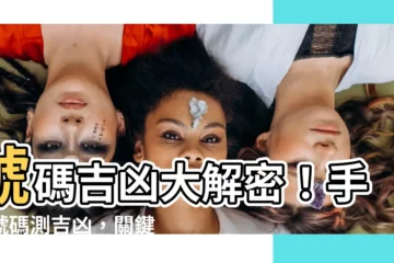 【號碼吉凶表】號碼吉凶大解密！手機號碼測吉凶，關鍵數字掌握你的運勢