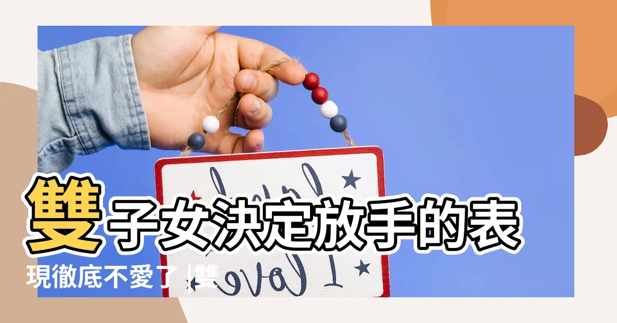 【雙子女想分手的表現】雙子女決定放手的表現徹底不愛了 |雙子女想分手的表現 |雙子女真分手的表現 |