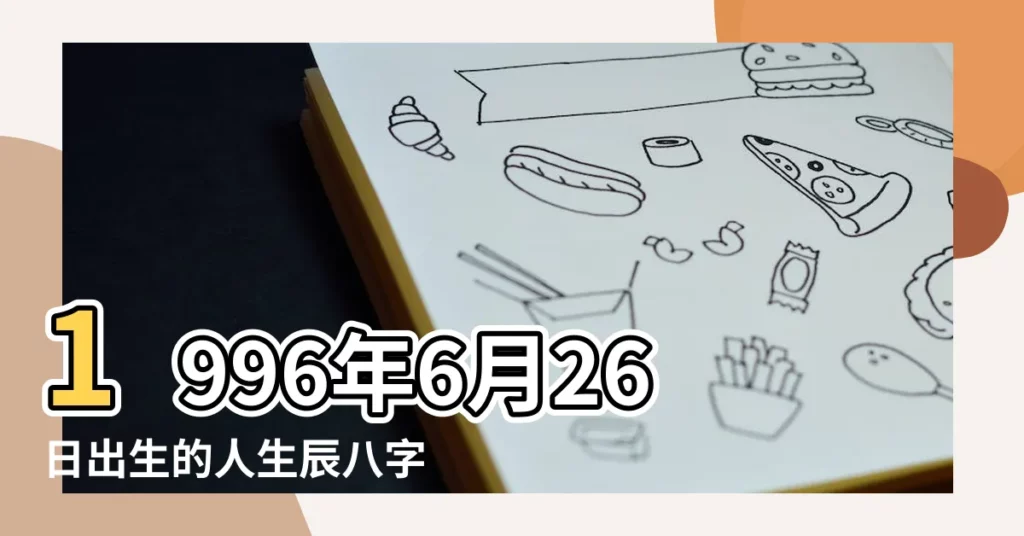 1996年6月26日出生的人生辰八字測算 |1996年6月26日生日看命運 |1996年6月26日出生的人生辰八字測算 |【1996年6月26日八字】