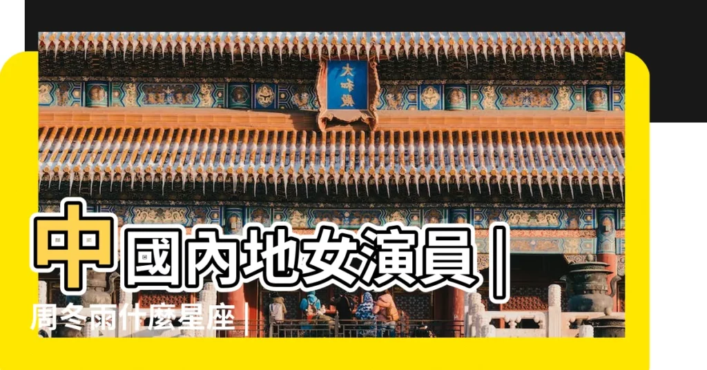 中國內地女演員 |周冬雨什麼星座 |周冬雨是什麼星座的周冬雨啥星座 |【周冬雨什麼星座】