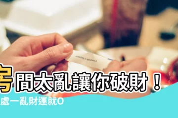 【房間太亂會破財】房間太亂讓你破財！這4處一亂財運就OUT！