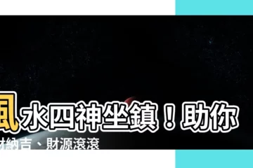 【風水 四神】風水四神坐鎮！助你發財納吉、財源滾滾！
