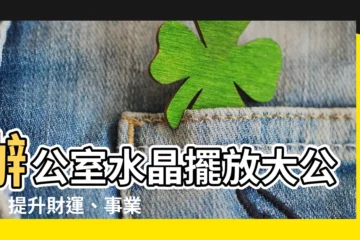 【辦公桌水晶擺放】辦公室水晶擺放大公開！提升財運、事業運就靠這 5 招