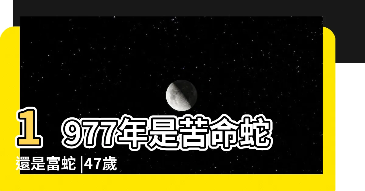 【1977 蛇】1977年是苦命蛇還是富蛇 |47歲生肖蛇2024年每月運勢 |77年屬蛇的命運如何 |