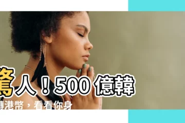 【500億韓元】驚人！500 億韓元轉港幣，看看你身家翻了幾倍！