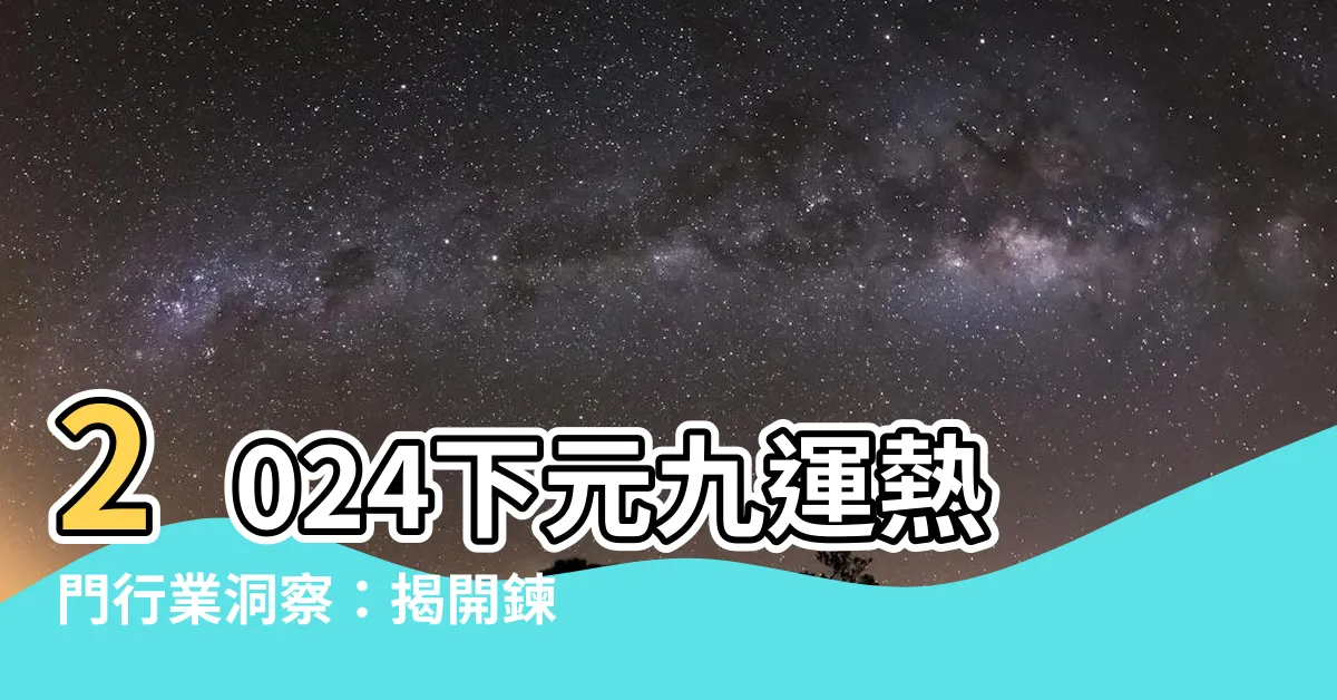 【2024 下元九運】2024下元九運熱門行業洞察：揭開鍊金術的秘密！