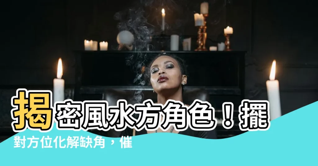 【風水 方角色】揭密風水方角色！擺對方位化解缺角，催旺運勢