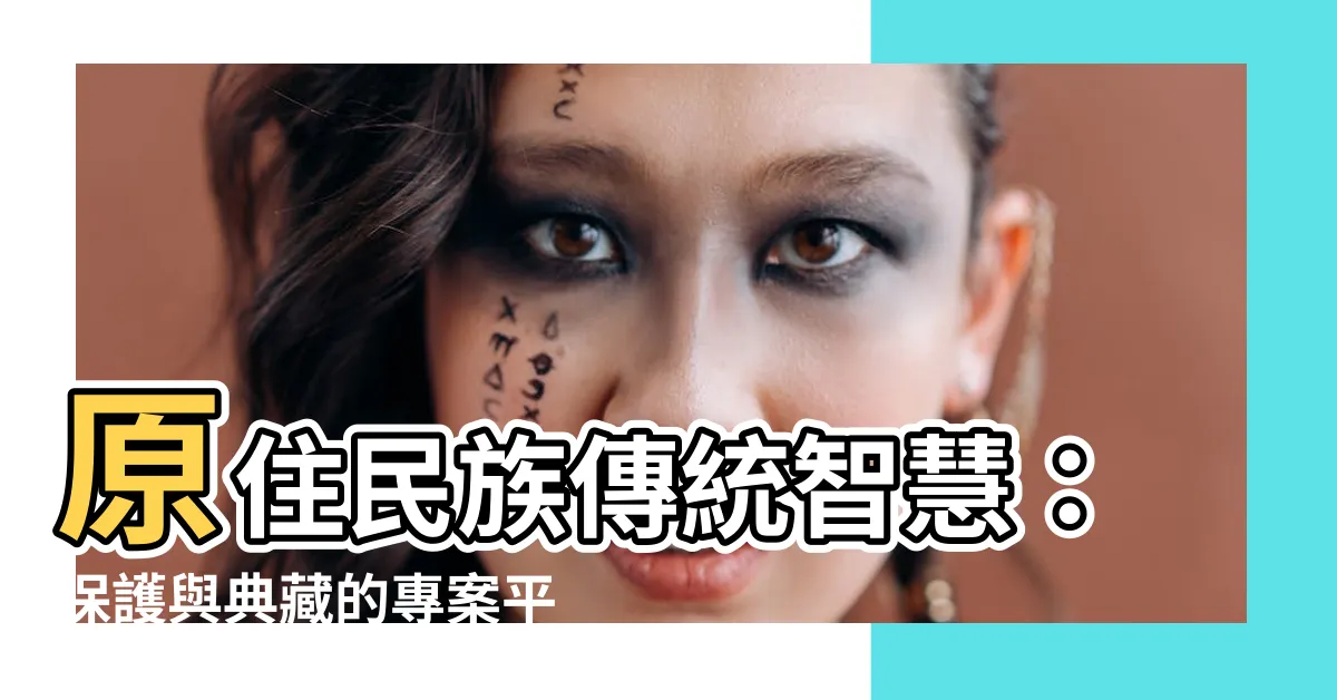 【傳統智慧】原住民族傳統智慧：保護與典藏的專案平台！