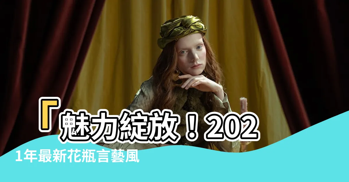 【花瓶言】「魅力綻放！2021年最新花瓶言藝風潮，揭秘價格與新款登場」
