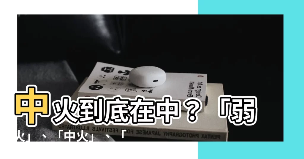 【中火】中火到底在中？「弱火」、「中火」、「強火」怎麼分？