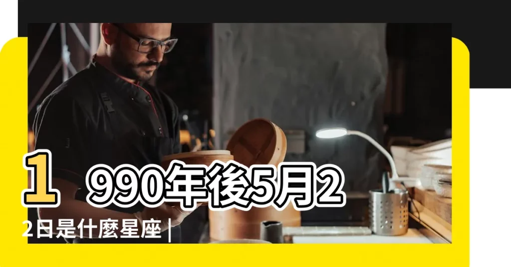1990年後5月22日是什麼星座 |1990年陰曆5月19日是什麼星座 |1990年農曆5月22日是什麼星座 |【1990年陽曆5月22是什麼星座】