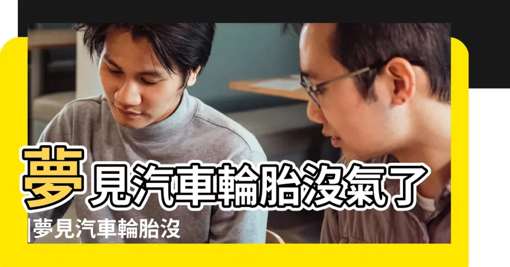 夢見汽車輪胎沒氣了 |夢見汽車輪胎沒氣了 |夢見汽車沒氣輪胎沒氣是什麼意思 |【做夢夢到汽車沒氣了】