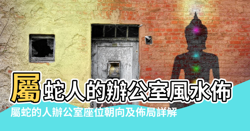 【屬蛇的辦公桌擺放風水】屬蛇人的辦公室風水佈局 |屬蛇的人辦公室座位朝向及佈局詳解 |屬蛇辦公室辦公桌吉方財位解析 |