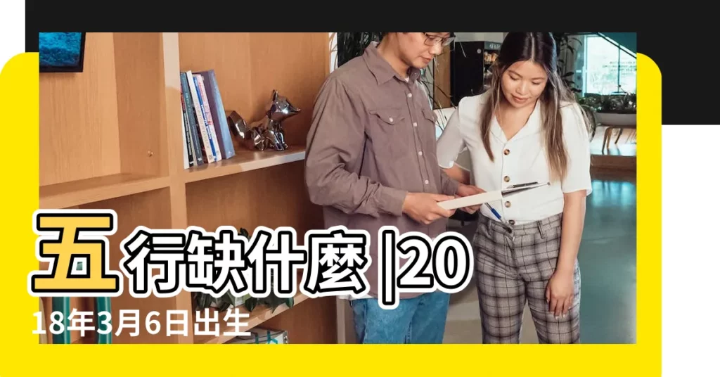 五行缺什麼 |2018年3月6日出生的人是什麼命 |2018年3月6日0點出生的生辰八字命運 |【2018年3月6號午時八字】