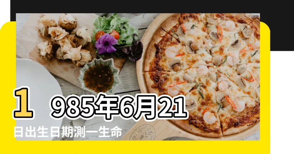 1985年6月21日出生日期測一生命運 |是什麼命 |1985年6月21日出生的人命好嗎 |【1985陰曆6月21命】